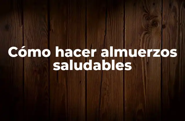 Cómo Hacer Almuerzos Saludables