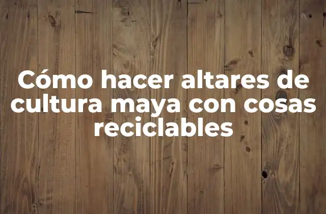 Cómo Hacer Altares de Cultura Maya con Cosas Reciclables