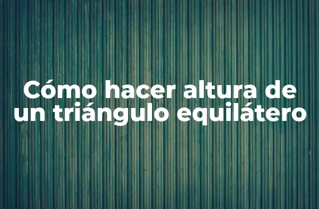 Cómo Hacer Altura de un Triángulo Equilátero