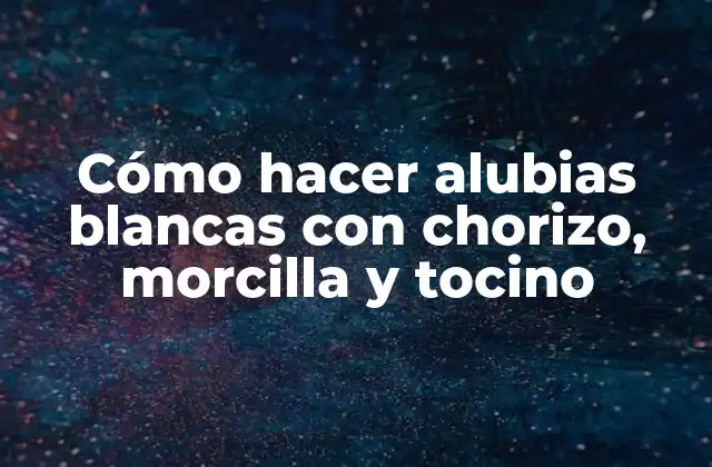 Cómo Hacer Alubias Blancas con Chorizo, Morcilla y Tocino