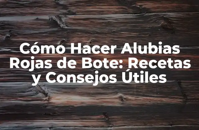 Cómo Hacer Alubias Rojas de Bote: Recetas y Consejos Útiles