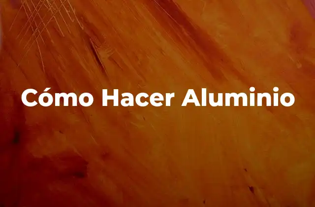 Cómo Hacer Aluminio