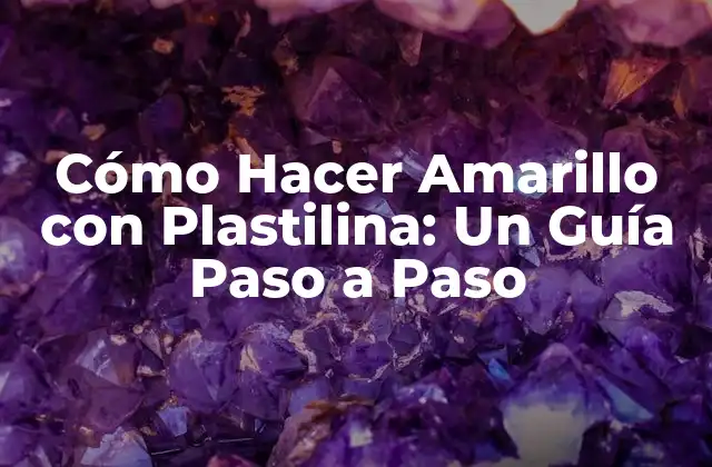 Cómo Hacer Amarillo con Plastilina: un Guía Paso a Paso