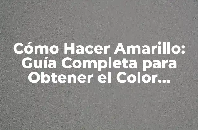 Cómo Hacer Amarillo: Guía Completa para Obtener el Color Perfecto