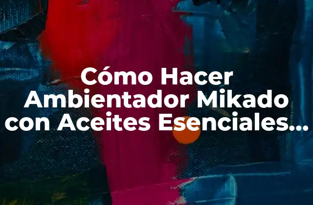 Cómo Hacer Ambientador Mikado con Aceites Esenciales de Forma Sencilla y Natural