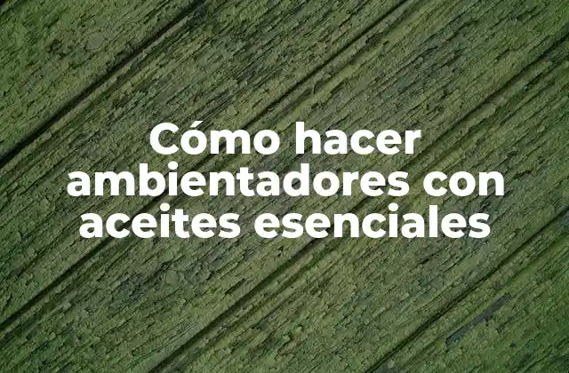 Cómo Hacer Ambientadores con Aceites Esenciales
