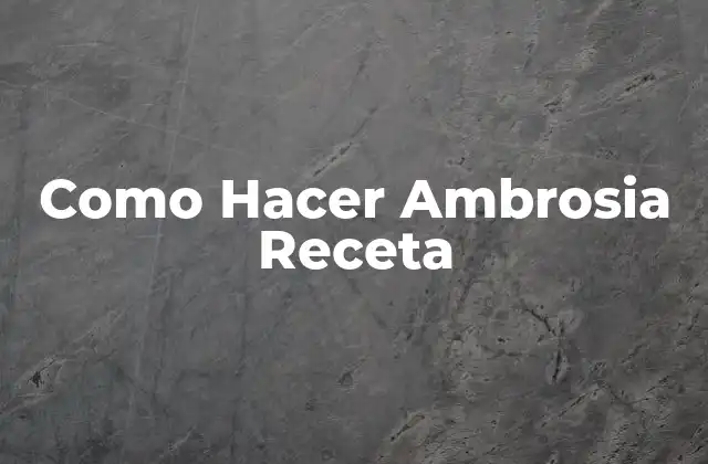 Como Hacer Ambrosia Receta 2 ¿Qué es la Ambrosia Receta y para Qué Sirve?