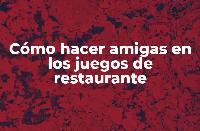 Cómo Hacer Amigas en los Juegos de Restaurante