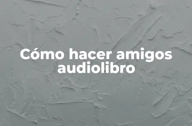 Cómo hacer amigos audiolibro: ¿Qué es y para qué sirve?