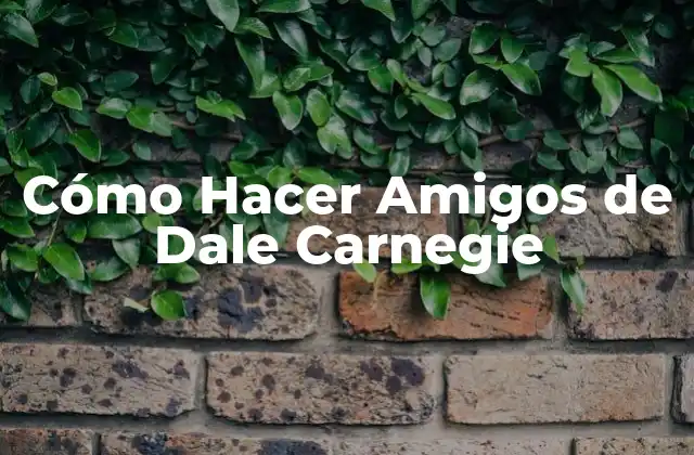 Cómo Hacer Amigos de Dale Carnegie 2 Cómo Hacer Amigos de Dale Carnegie