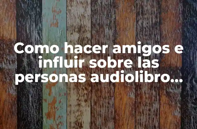 Como Hacer Amigos e Influir sobre las Personas Audiolibro Gratis
