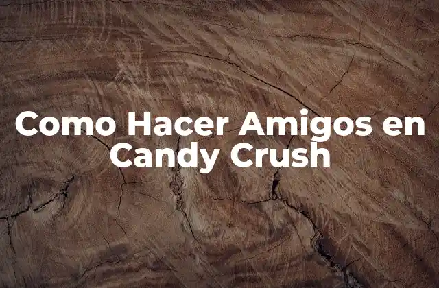 Como Hacer Amigos en Candy Crush