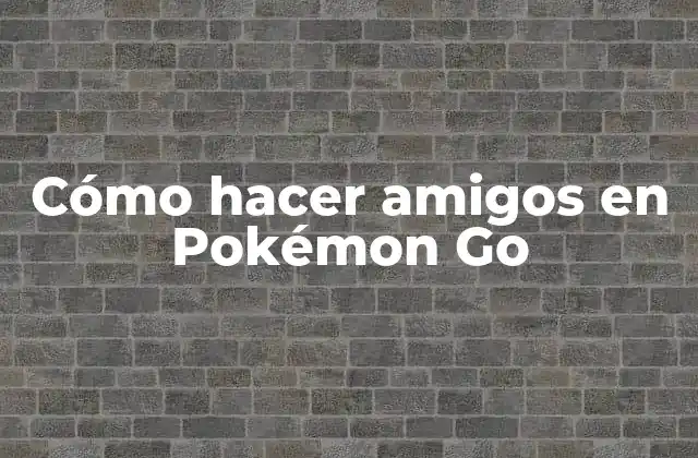 Cómo Hacer Amigos en Pokémon Go