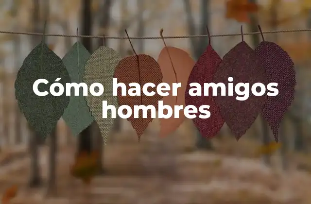 Cómo hacer amigos hombres