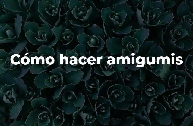 Cómo Hacer Amigumis