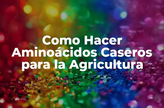Como Hacer Aminoácidos Caseros para la Agricultura