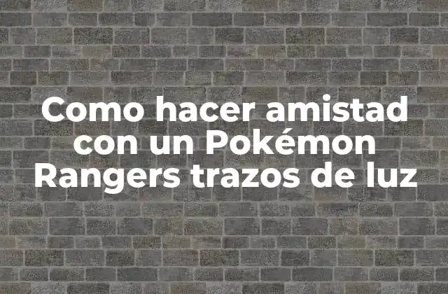 Como Hacer Amistad con un Pokémon Rangers Trazos de Luz