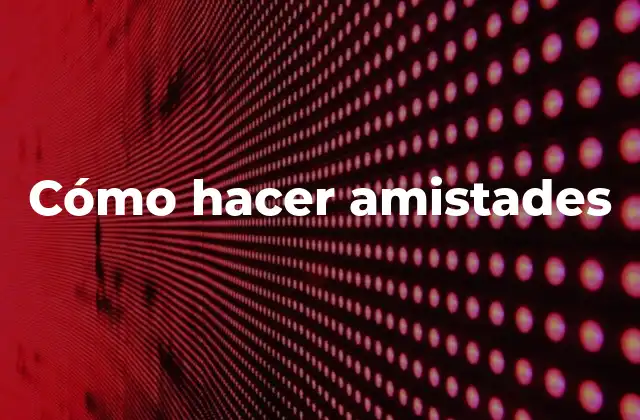 Cómo hacer amistades