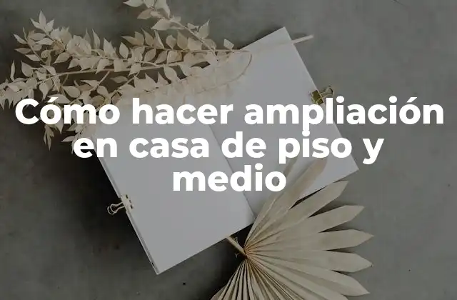 Cómo Hacer Ampliación en Casa de Piso y Medio