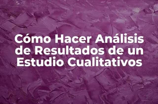 Cómo Hacer Análisis de Resultados de un Estudio Cualitativos