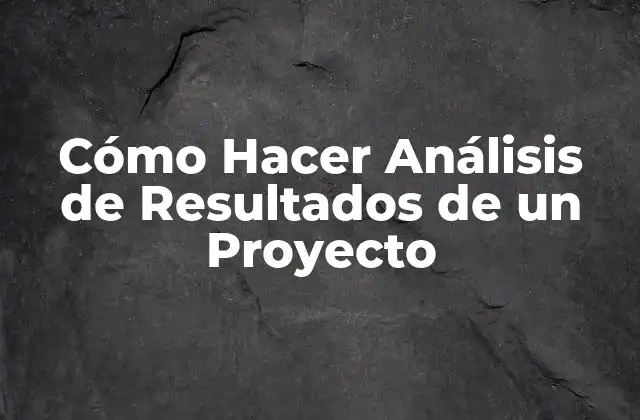 Cómo Hacer Análisis de Resultados de un Proyecto 2 ¿Qué es un Análisis de Resultados de un Proyecto?