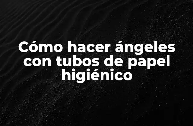Cómo Hacer Ángeles con Tubos de Papel Higiénico