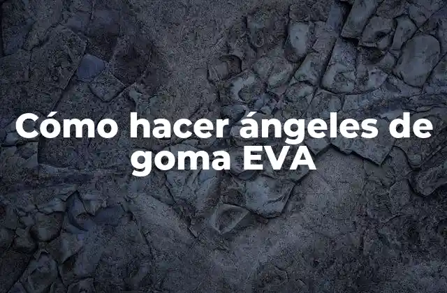 Cómo Hacer Ángeles de Goma Eva