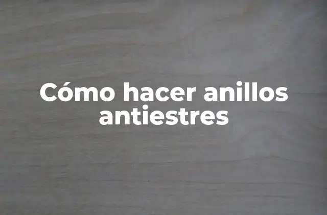 ¿Qué son los anillos antiestres y cómo funcionan?