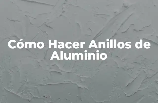 Cómo Hacer Anillos de Aluminio 2 ¿Qué son los Anillos de Aluminio y para qué Sirven?