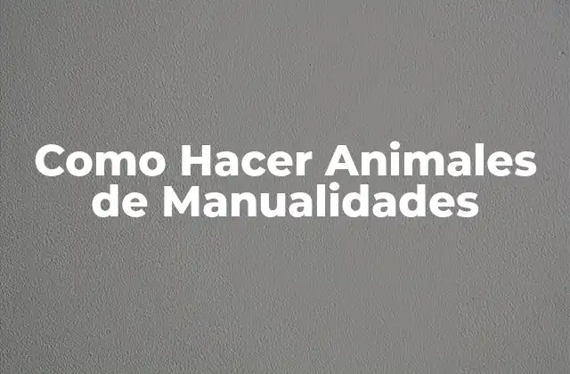 Como Hacer Animales de Manualidades