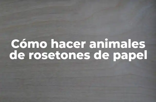 Cómo Hacer Animales de Rosetones de Papel