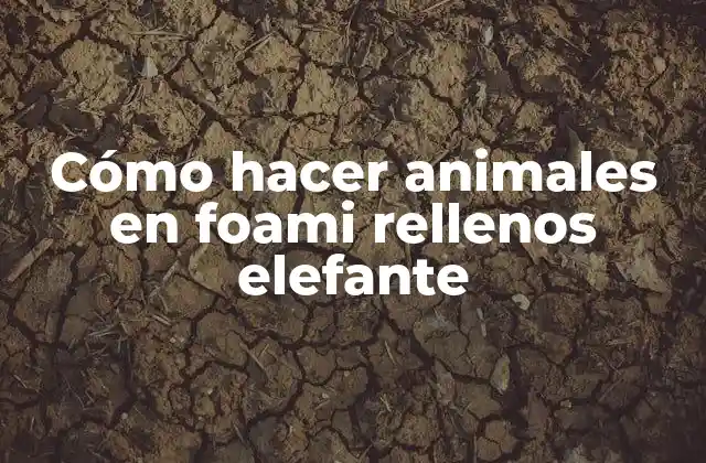 Cómo Hacer Animales en Foami Rellenos Elefante 2 Cómo hacer animales en foami rellenos elefante: concepto y beneficios