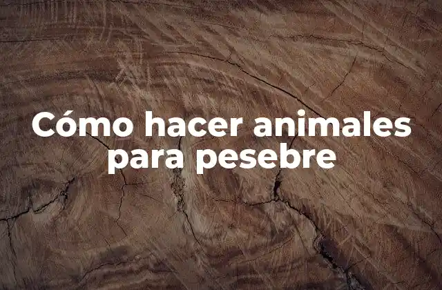 Cómo Hacer Animales para Pesebre