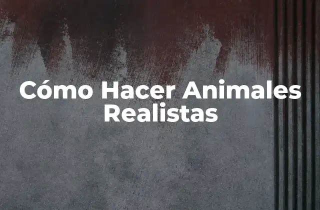 Cómo Hacer Animales Realistas