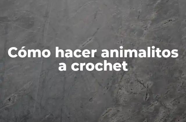 Cómo hacer animalitos a crochet