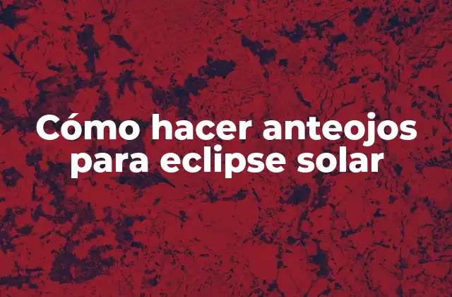 Cómo Hacer Anteojos para Eclipse Solar 2 Anteojos para eclipse solar