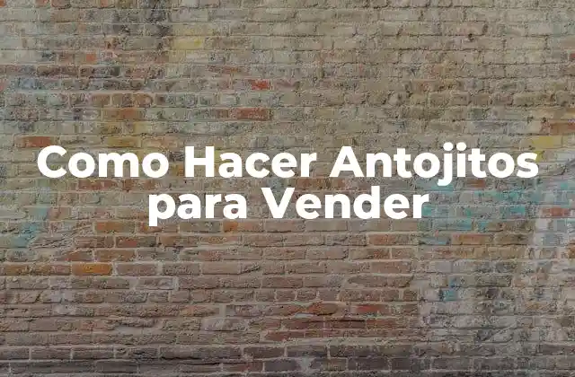 Como Hacer Antojitos para Vender