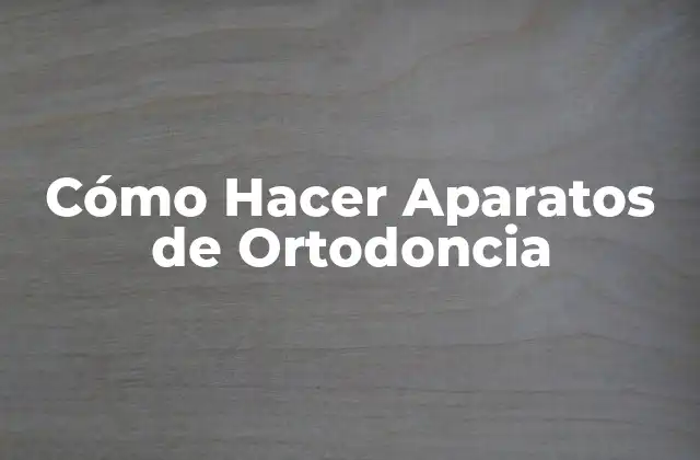 Cómo Hacer Aparatos de Ortodoncia