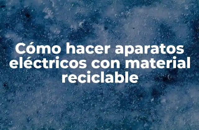 Cómo Hacer Aparatos Eléctricos con Material Reciclable