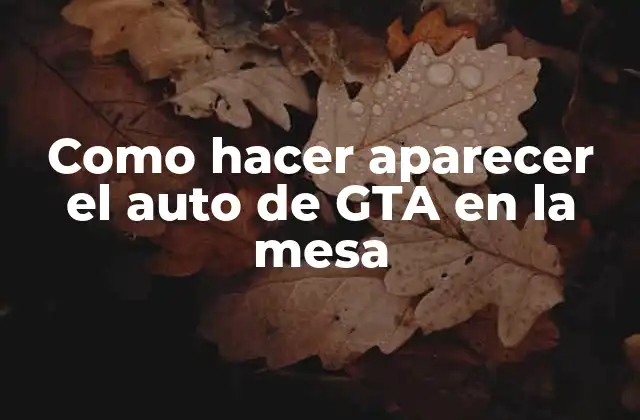 Como Hacer Aparecer el Auto de Gta en la Mesa