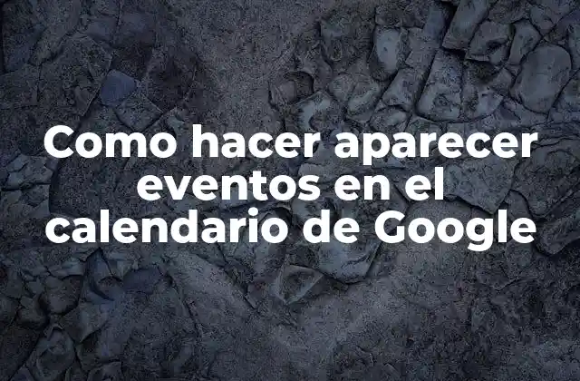 Como Hacer Aparecer Eventos en el Calendario de Google