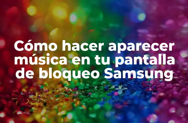 Cómo Hacer Aparecer Música en Tu Pantalla de Bloqueo Samsung