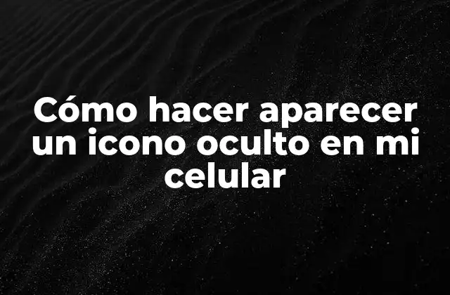 Cómo Hacer Aparecer un Icono Oculto en Mi Celular