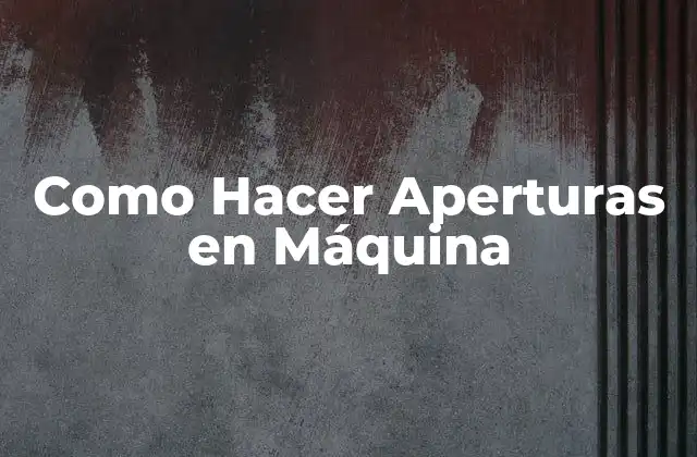 Como Hacer Aperturas en Máquina