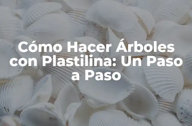 Cómo Hacer Árboles con Plastilina: un Paso a Paso