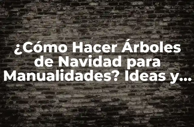 ¿cómo Hacer Árboles de Navidad para Manualidades? Ideas y Diseños Originales