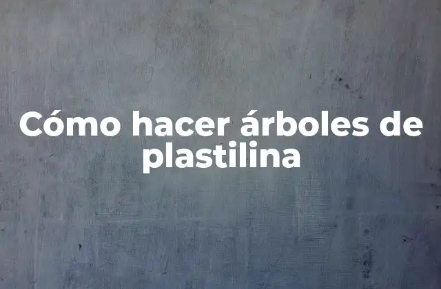 Cómo Hacer Árboles de Plastilina