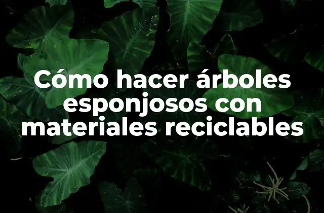 Cómo Hacer Árboles Esponjosos con Materiales Reciclables