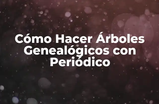 Cómo Hacer Árboles Genealógicos con Periódico