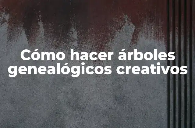 Cómo Hacer Árboles Genealógicos Creativos